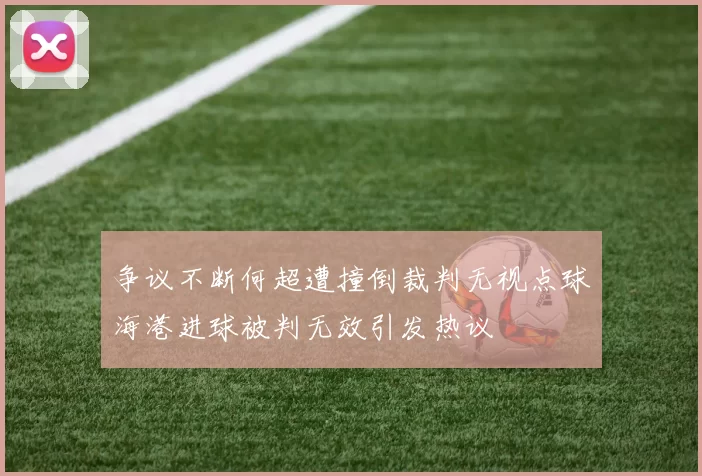 争议不断何超遭撞倒裁判无视点球海港进球被判无效引发热议